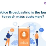 Why Voice Broadcasting is the best tool to reach mass customers